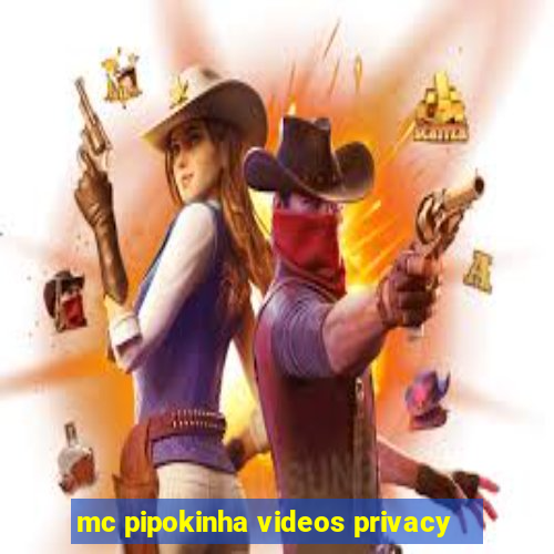 mc pipokinha videos privacy